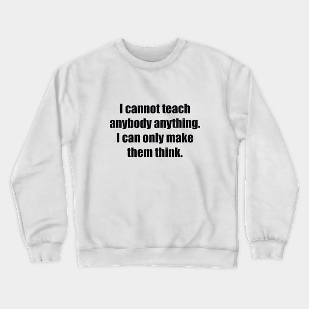 I cannot teach anybody anything. I can only make them think Crewneck Sweatshirt by BL4CK&WH1TE 